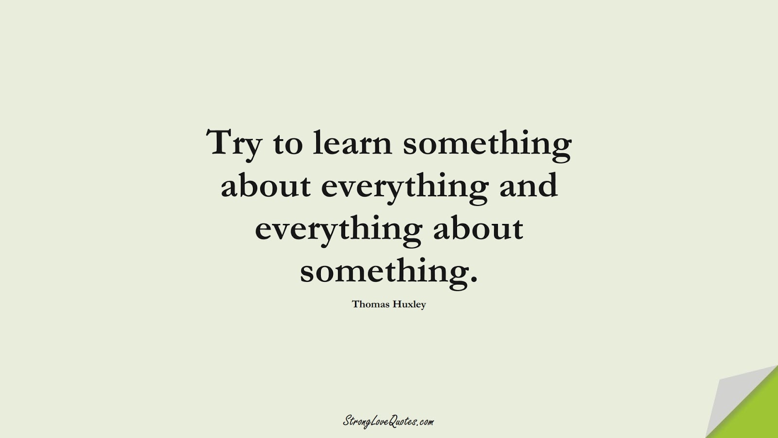 Try to learn something about everything and everything about something. (Thomas Huxley);  #EducationQuotes