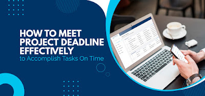 How to Meet Project Deadline Effectively to Accomplish Tasks On Time