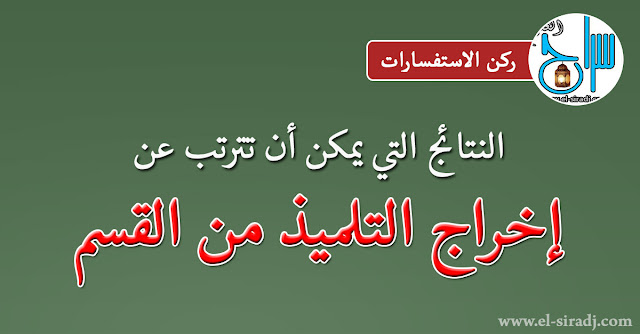 النتائج التي يمكن أن تترتب عن إخراج التلميذ من القسم