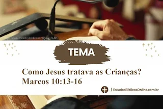 Como Jesus tratava as Crianças? Marcos 10:13-16