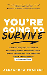 You're Going to Survive: True stories about adversity, rejection, defeat, terrible bosses, online trolls, 1-star Yelp reviews, and other soul-crushing experiences―and how to get through it