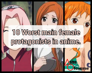 10 Worst main female protagonists in anime.