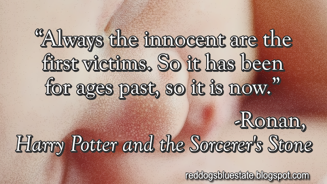 “Always the innocent are the first victims. So it has been for ages past, so it is now.” -Ronan, _ Harry Potter and the Sorcerer's Stone_