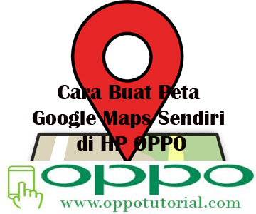 Cara buat peta google maps sendiri di HP OPPO  √ Cara Buat Peta Google Maps Sendiri di HP OPPO