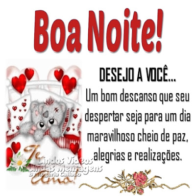 Boa Noite! DESEJO A VOCÊ... Um bom descanso que seu  despertar seja para um dia  maravilhoso cheio de paz,  alegrias e realizações.