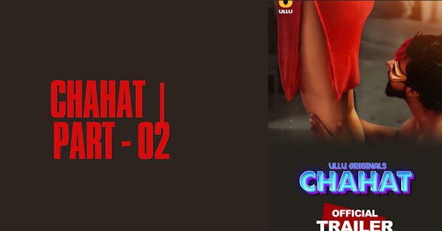 Chahat | Part – 02 (Ullu) Cast, Actress Name, Story, Episodes & More