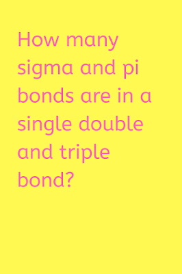 How many sigma and pi bonds are in a single double and triple bond?