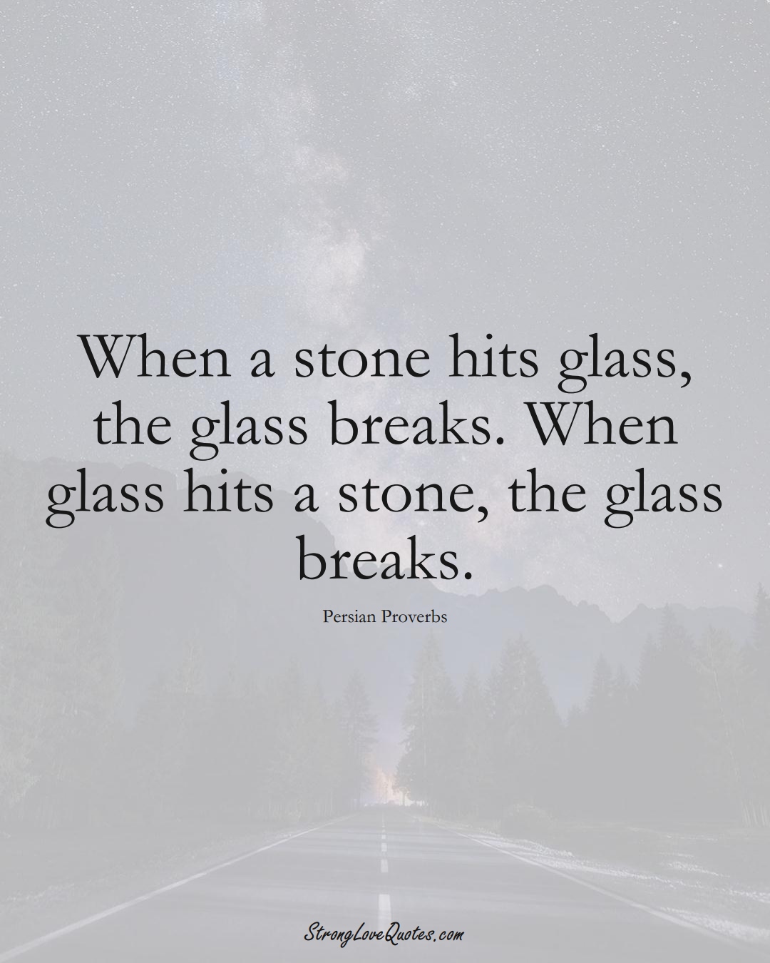 When a stone hits glass, the glass breaks. When glass hits a stone, the glass breaks. (Persian Sayings);  #aVarietyofCulturesSayings