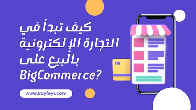 كيف تبدأ في التجارة الإلكترونية بالبيع على BigCommerce؟