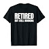 Retired But Still Working Funny Retirement T-Shirts