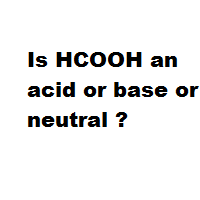 Is HCOOH an acid or base or neutral ?