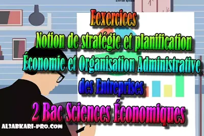 Exercices - Notion de stratégie et planification 2 Bac Sciences Économiques PDF, Économie et Organisation Administrative des Entreprises , ÉOAE, 2 bac Sciences Économiques, 2 bac, Examen National, baccalauréat, bac maroc, BAC, 2 éme Bac, Exercices, Cours, devoirs, examen nationaux, exercice, 2ème Baccalauréat, prof de soutien scolaire a domicile, cours gratuit, cours gratuit en ligne, cours particuliers, cours à domicile, soutien scolaire à domicile, les cours particuliers, cours de soutien, les cours de soutien, cours online, cour online.