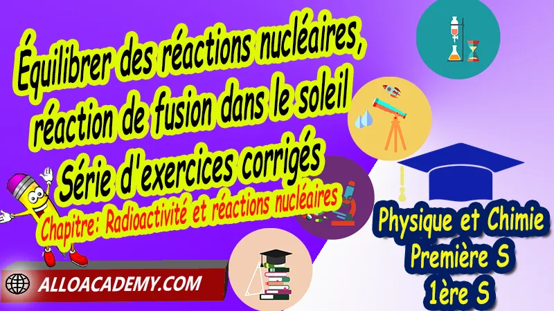 Équilibrer des réactions nucléaires, réaction de fusion dans le soleil - Série d'exercices corrigés - Physique-Chimie Classe de première s (1ère S) PDF, Thème: Comprendre - Lois et modèles, Cours de chapitre: Radioactivité et réactions nucléaires de Classe de Première s (1ère s), Résumé cours de chapitre: Radioactivité et réactions nucléaires de Classe de Première s (1ère s), Travaux pratiques TP de chapitre: Radioactivité et réactions nucléaires de Classe de Première s (1ère s), Exercices corrigés de chapitre: Radioactivité et réactions nucléaires de Classe de Première s (1ère s), Série d'exercices corrigés de chapitre: Radioactivité et réactions nucléaires de Classe de Première s (1ère s), Travaux dirigés td de chapitre: Radioactivité et réactions nucléaires de Classe de Première s (1ère s), Devoirs corrigés de chapitre: Radioactivité et réactions nucléaires de Classe de Première s (1ère s), Physique et Chimie, Lycée, Physique et Chimie Programme France, Physique et Chimie Classe de première S, Tout le programme de Physique et Chimie de première S France, programme 1ère s Physique et Chimie, cours physique première s pdf, cours physique-chimie 1ère s nouveau programme pdf, cours physique-chimie lycée, cours chimie première s pdf, physique chimie 1ere s exercices corrigés pdf, exercices corrigés physique 1ère s, toutes les formules de Physique et Chimie 1ère s pdf, exercices corrigés Physique et Chimie 1ère c pdf, Système éducatif en France, Le programme de la classe de première S en France, Le programme de l'enseignement de Physique et Chimie Première S (1S) en France, programme enseignement français Première S, prof particulier physique chimie, cours particulier physique chimie, prof physique chimie particulier, soutien scolaire physique chimie, prof particulier chimie, cours de soutien physique chimie, prof de physique chimie a domicile, cours particulier de physique chimie, prof particulier de physique chimie, cours de soutien à distance, cours de soutiens, des cours de soutien, soutien scolaire a domicile