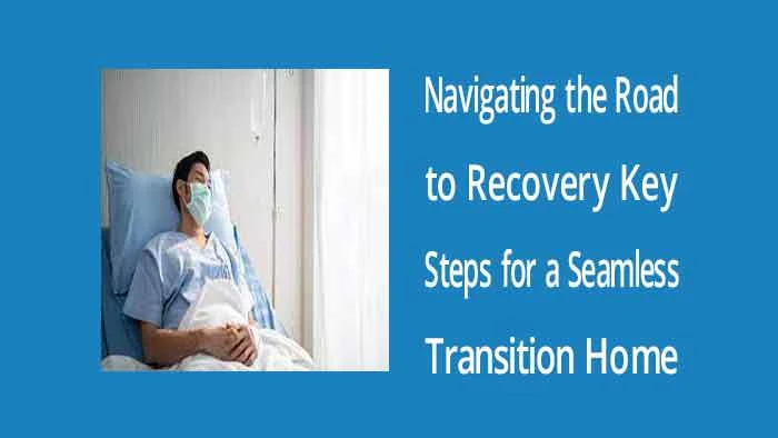 Navigating the Road to Recovery: Key Steps for a Seamless Transition Home