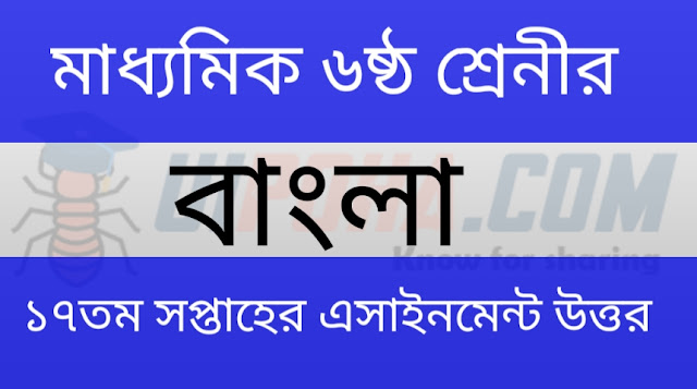 মাধ্যমিক ৬ষ্ঠ শ্রেনীর বাংলা ১৭ তম সপ্তাহের এসাইনমেন্ট উত্তর | Class 6th Bangla 17th week assignment answer