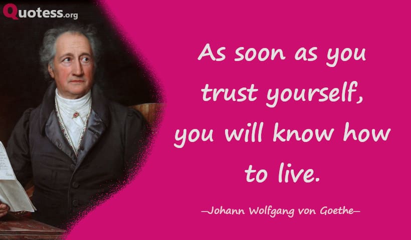 As soon as you trust yourself, you will know how to live. ― Goethe