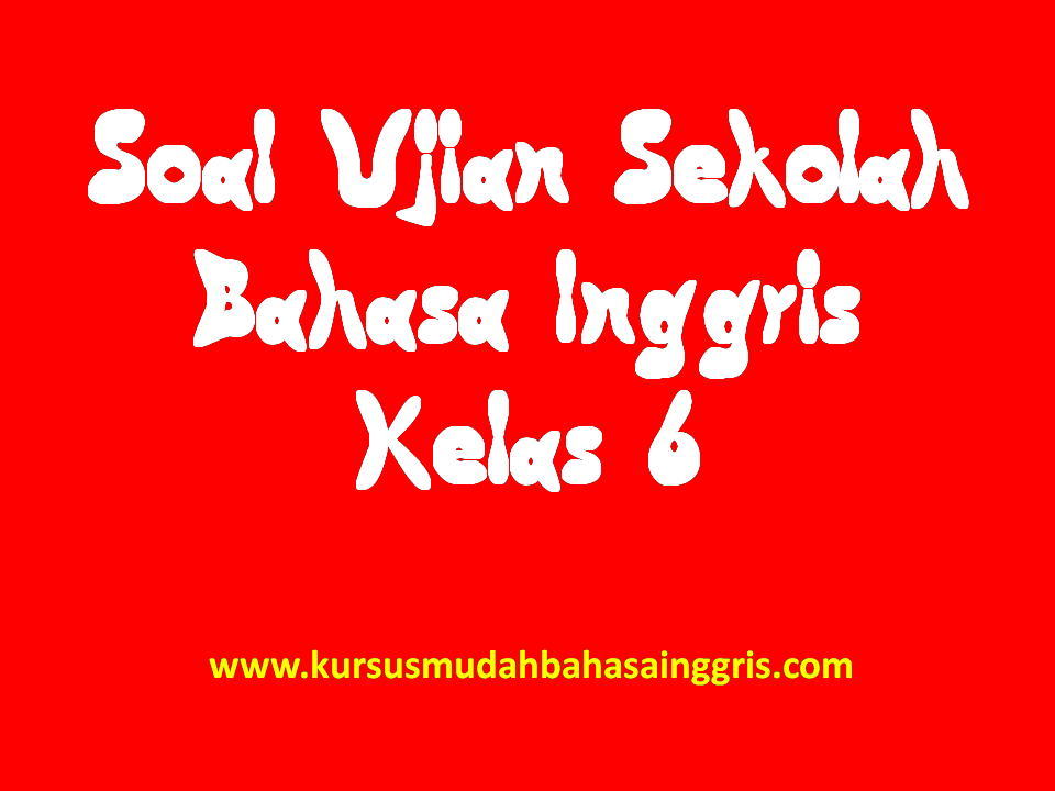 Contoh Soal Ujian Sekolah Bahasa Inggris SD Kelas 6 