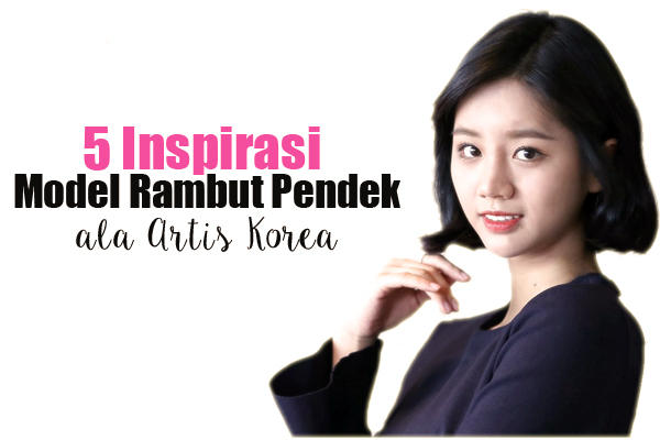 5 Inspirasi Model  Rambut  Pendek  ala  Artis Korea  