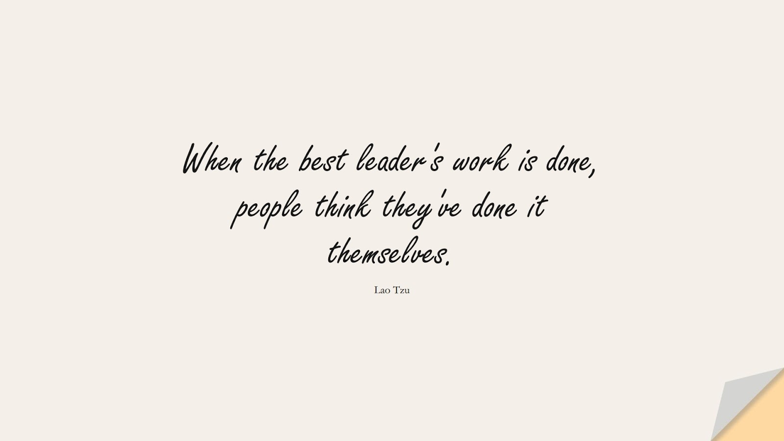 When the best leader's work is done, people think they've done it themselves. (Lao Tzu);  #InspirationalQuotes