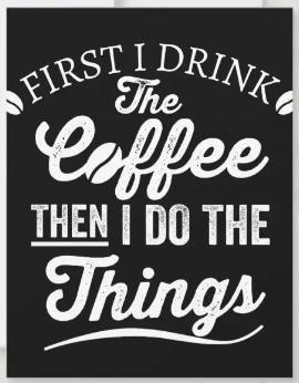 First I Drink Coffee Then I Do The Things sign