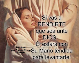 Si vas a RENDIRTE  que sea ante DIOS... Él estará con Su Mano tendida para levantarte !