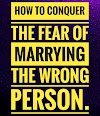 How To Conquer The Fear Of Marrying The Wrong Person.