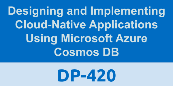 DP-420: Designing and Implementing Cloud-Native Applications Using Microsoft Azure Cosmos DB