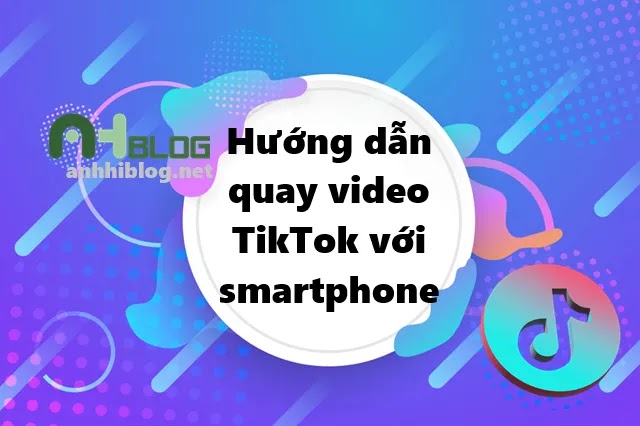 Hướng dẫn chi tiết quay video TikTok với điện thoại thông minh