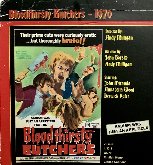 Bloodthirsty Butchers, 1970.  Directed by Andy Milligan.  Written by John Borske & Andy Milligan.  Starring John Miranda, Annabella Wood, Berwick Kaler.  The movie poster shows people screaming and a man wielding a cleaver.   Text reads, Their prime cuts were curiously erotic…and thoroughly brutal.   Sadism was just an appetizer for the Bloodthirsty Butchers!