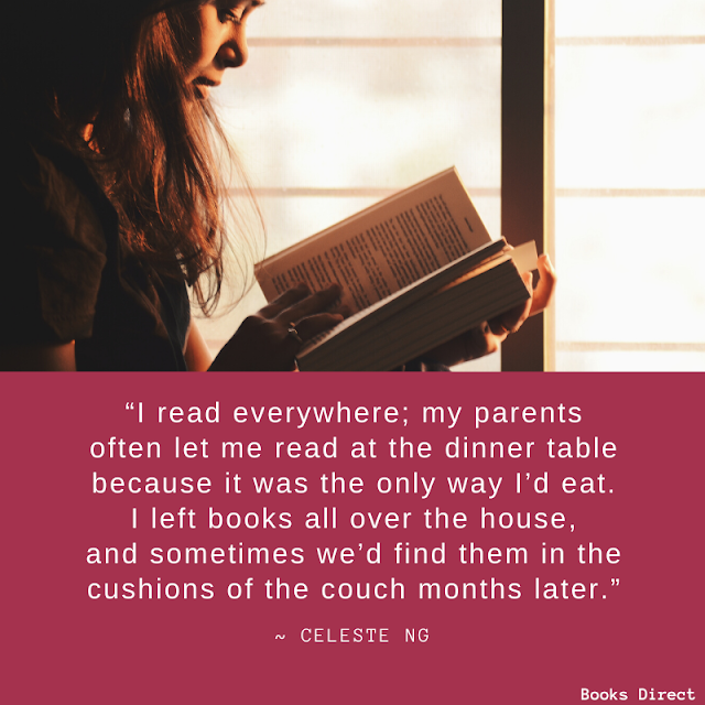 “I read everywhere; my parents often let me read at the dinner table because it was the only way I’d eat. I left books all over the house, and sometimes we’d find them in the cushions of the couch months later.”  ~ Celeste Ng