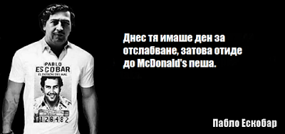   Днес тя имаше ден за отслабване, затова отиде до McDonalds пеша. - Пабло Ескобар