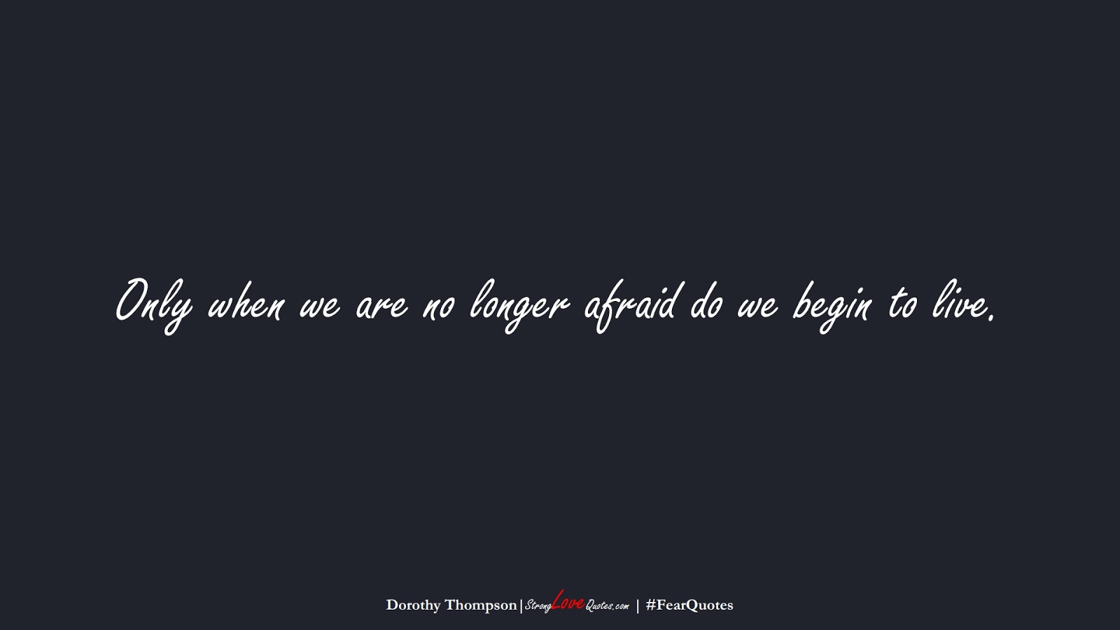 Only when we are no longer afraid do we begin to live. (Dorothy Thompson);  #FearQuotes