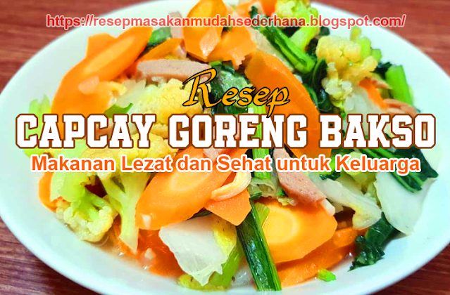 Resep Cap Cay Goreng Bakso: Makanan Lezat dan Sehat untuk Keluarga