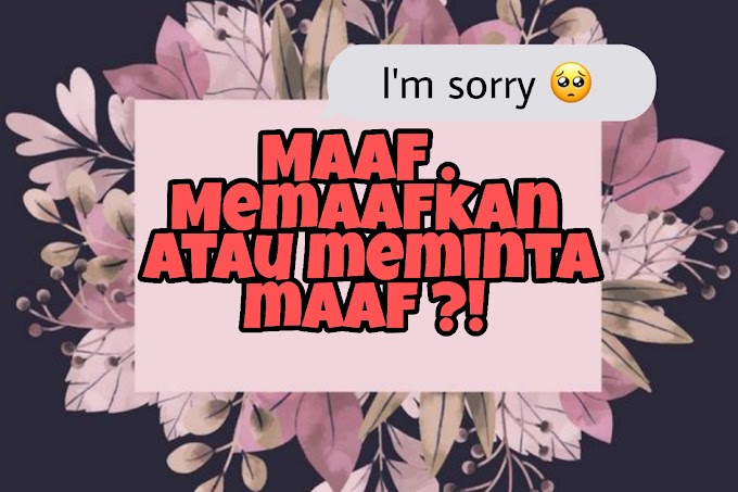 MAAF . Memaafkan atau meminta maaf ?!