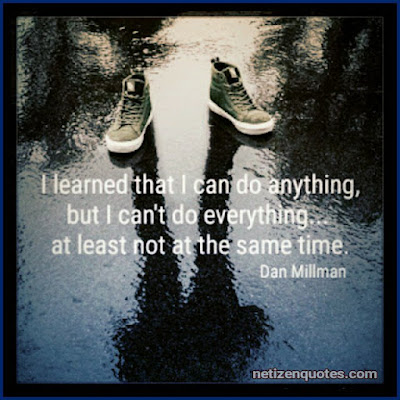 I learned that I can do anything, but I can't do everything. at least not at the same time Dan Millman