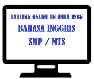 Latihan Online Soal UN UNBK USBN Bahasa Inggris SMP MTS Tahun  LATIHAN ONLINE SOAL UN UNBK USBN BAHASA INGGRIS SMP MTS TAHUN 2019 (VERSI 2)