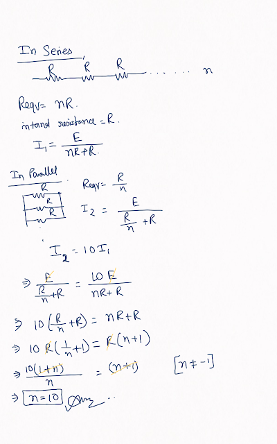 A set of 'n' equal resistors, of value 'R' each, are connected in series to a battery of emf 'E' and internal resistance 'R'. The current drawn is I. Now, the 'n' resistors are connected in parallel to the same battery. Then the current drawn from battery becomes 10I. The value of 'n' is?