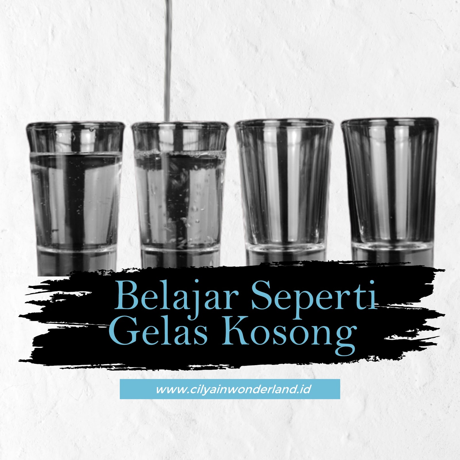 Belajar Seperti Gelas Kosong  Cilya in Wonderland