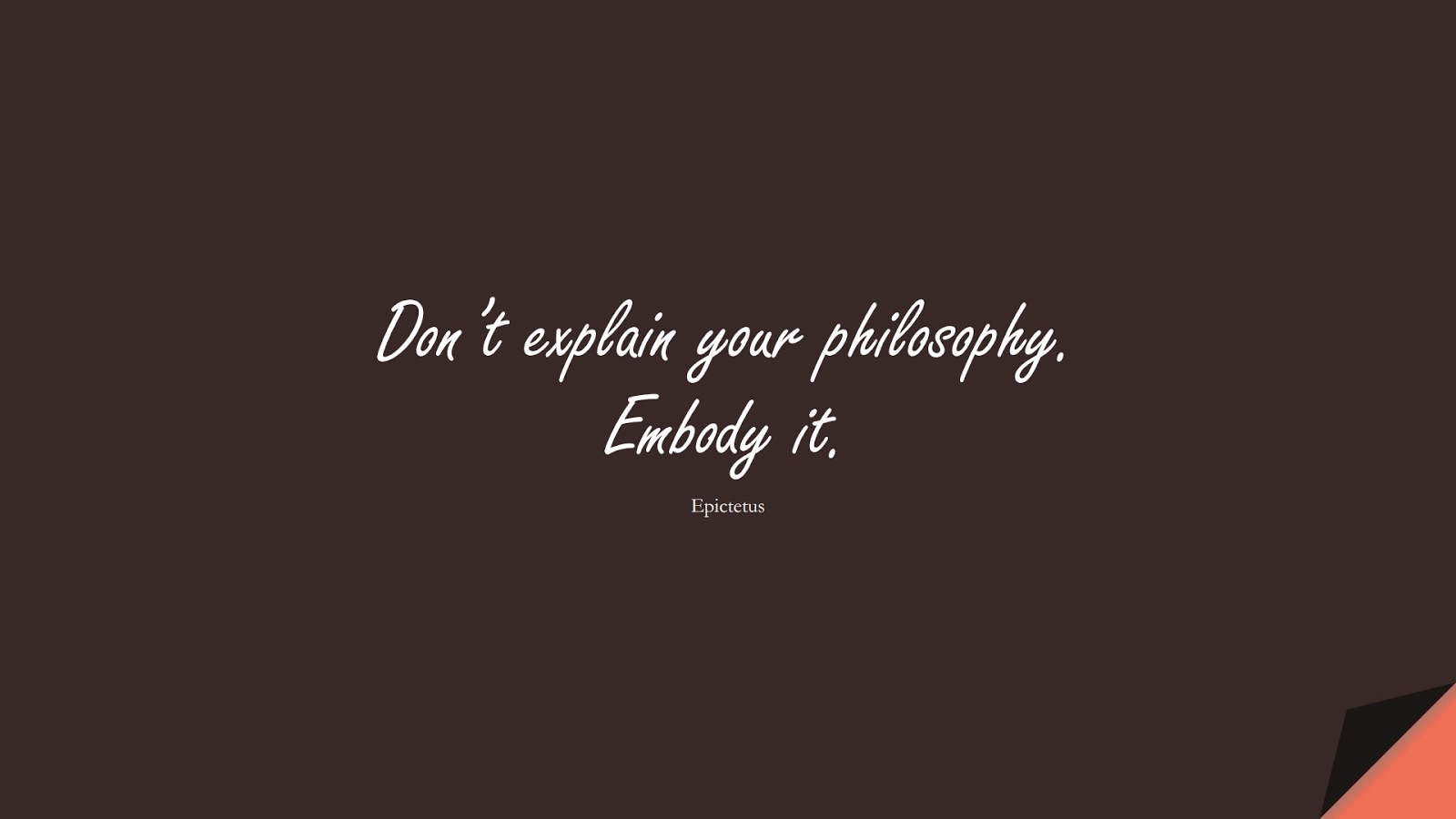 Don’t explain your philosophy. Embody it. (Epictetus);  #CharacterQuotes