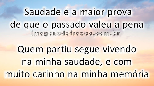 Quem partiu segue vivendo na minha saudade, e com muito carinho na minha memória