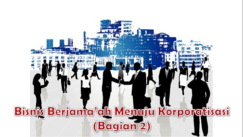 Bisnis Berjama'ah menuju Korporatisasi (Bagian 2)