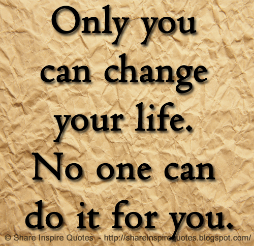 Only You Can Change Your Life No One Can Do It For You Share Inspire Quotes