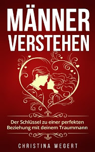 Männer verstehen: Der Schlüssel zu einer perfekten Beziehung mit deinem Traummann