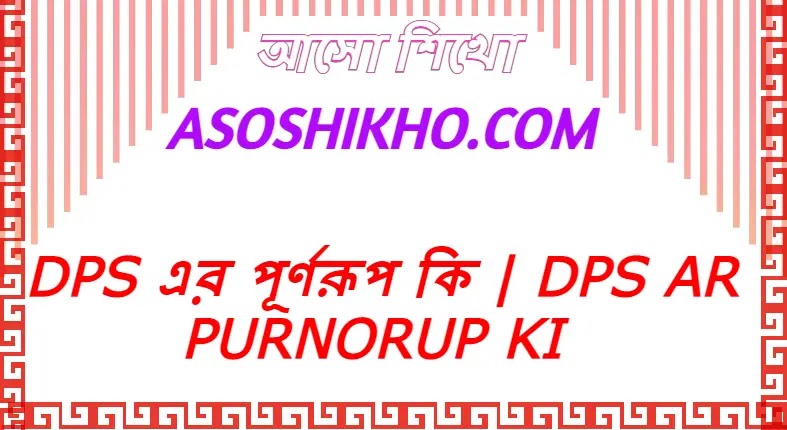 dps পূর্ণরূপ কি,dps এর সম্পূর্ণরূপ কি,dps ar Purnorup ki