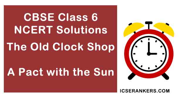 NCERT Solutions for Chapter 4 The Old Clock Shop Class 6 English A Pact with the Sun