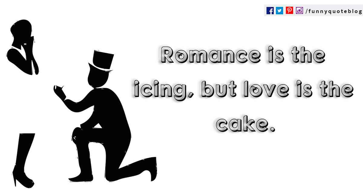 funny about love quotes, Romance is the icing, but love is the cake.