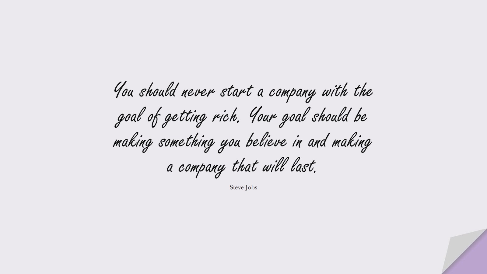 You should never start a company with the goal of getting rich. Your goal should be making something you believe in and making a company that will last. (Steve Jobs);  #SteveJobsQuotes