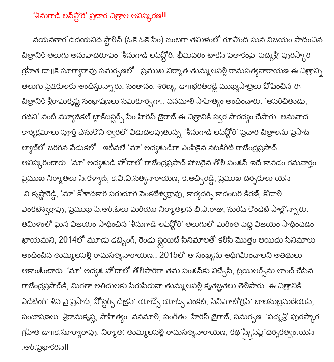   'Sinugadi love story'  SEENUGAADI LOVE STORY Trailer launch      Nayanataraudayanidhi Stalin (Oke Oke fame) form a pair of successful films in Tamil Telugu anuvadarupam 'sinugadi love story. Bhimavaram Talkies banner 'Padma Shri' award-winning presentation dakesuryaravu .. tummalapalli ramasatyanarayana leading producer of Telugu audience will be offered for this picture. Children, Saranya, dabharatreddi played an important role in this film was composed by sriramakrsna conversations .. vanamali lyrics provided. 'Stranger, Ghajini' fame as a musical blakbastars heris Jayaraj has been led by the voice of the film. Translation programs are based on the soon to be released full 'sinugadi love story, "Prasad promotional images at a ceremony held in the lab .. Recently' our 'president-elect unveiled Rajendra Prasad. 'Our' president Rajendra Prasad was the first attended the function. C.Kalyan leading producers, kevivisatyanarayana, keaccireddi, famous directors yasvikrsnareddi, 'our' venkatesvarravu Parachuri Treasurer, Secretary kadambari Kiran, Kodali venkatesvarravu, leading piarolu and B producers. Raja, Suresh Kondeti pallonnaru. Tamil solid victory 'sinugadi love story' in English would be a much larger success, in 2014, a three-dub, with two straight movies tummalapalli ramasatyanarayana provided a total of five films .. In 2015 that number is expected to outdo the guests. 'Our' for the first time in the capacity of president will deliver their function, trayilarsnu Launches rajendraprasadki, the rest of the guests and thanked peruperuna tummalapalli. The film editing: Shiva vaiprasad, Posters Design: yadso ads Venkat, cinematography: balasubramaniyan, conversations: sriramakrsna, lyrics: vanamali, Music: heris Jayaraj, offering: 'Padma Shri' award-winning dakesuryaravu, Producer: tummalapalli ramasatyanarayana ,