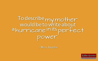 To describe my mother would be to write about a hurricane in its perfect power. - Maya Angelou