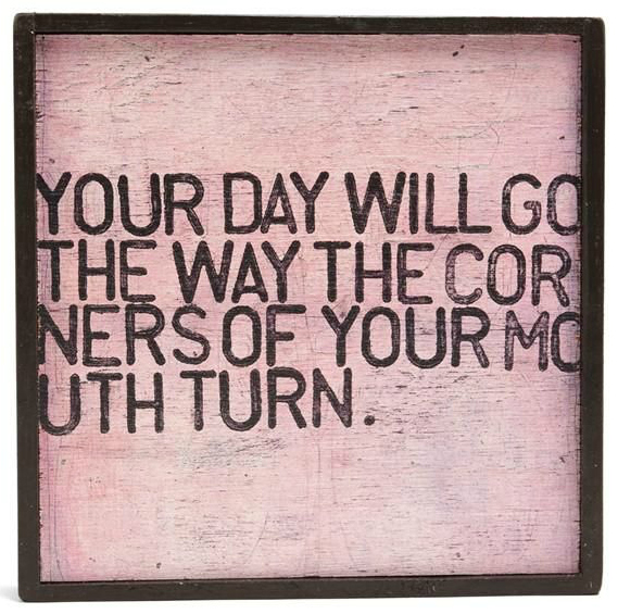 Your day will go the way the corners of your mouth turn. www.Sidgra.com